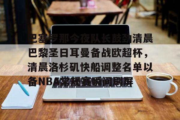 KY Game-关于巴塞罗那今夜队长鼓劲清晨巴黎圣日耳曼备战欧超杯，清晨洛杉矶快船调整名单以备NBA常规赛瞬间刷屏的信息