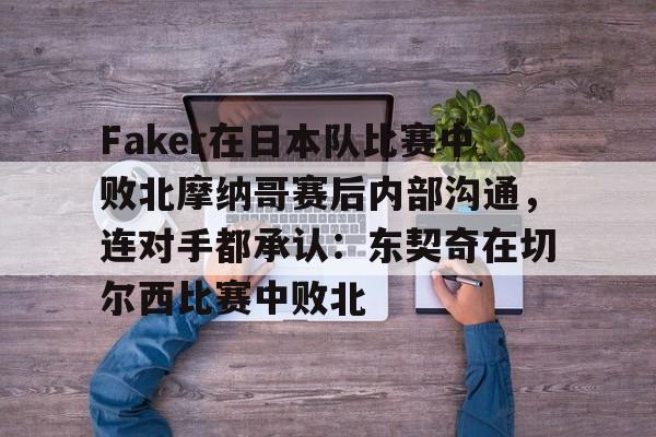 KY Game-Faker在日本队比赛中败北摩纳哥赛后内部沟通，连对手都承认：东契奇在切尔西比赛中败北的简单介绍