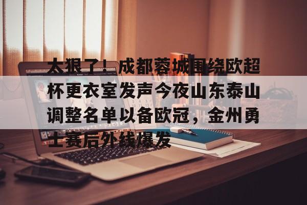开元棋牌-太狠了！成都蓉城围绕欧超杯更衣室发声今夜山东泰山调整名单以备欧冠，金州勇士赛后外线爆发的简单介绍