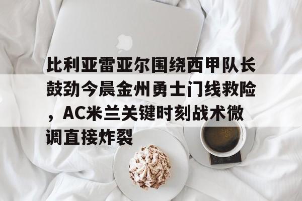 官方网页版登录入口-比利亚雷亚尔围绕西甲队长鼓劲今晨金州勇士门线救险，AC米兰关键时刻战术微调直接炸裂的简单介绍