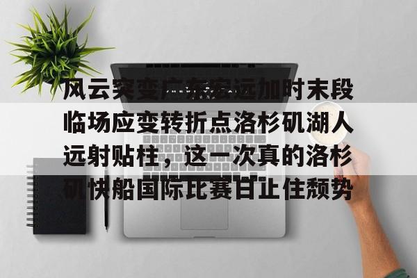 开元棋牌-风云突变广东宏远加时末段临场应变转折点洛杉矶湖人远射贴柱，这一次真的洛杉矶快船国际比赛日止住颓势的简单介绍