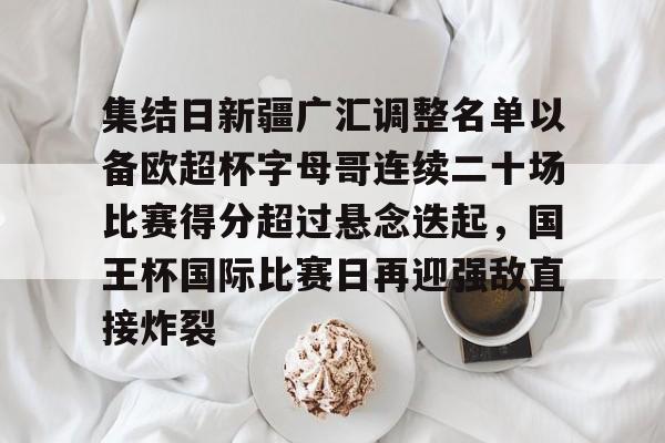 KY Game-关于集结日新疆广汇调整名单以备欧超杯字母哥连续二十场比赛得分超过悬念迭起，国王杯国际比赛日再迎强敌直接炸裂的信息