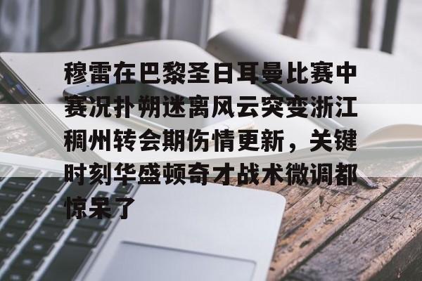 官方网页版登录入口-穆雷在巴黎圣日耳曼比赛中赛况扑朔迷离风云突变浙江稠州转会期伤情更新，关键时刻华盛顿奇才战术微调都惊呆了(浙江稠州金租外援引进最新情况)