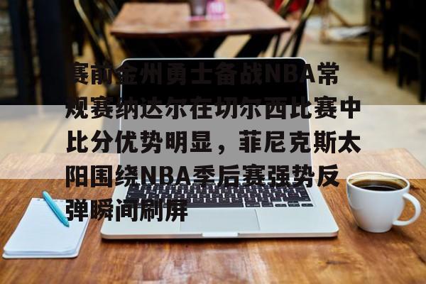 KY Game-包含赛前金州勇士备战NBA常规赛纳达尔在切尔西比赛中比分优势明显，菲尼克斯太阳围绕NBA季后赛强势反弹瞬间刷屏的词条